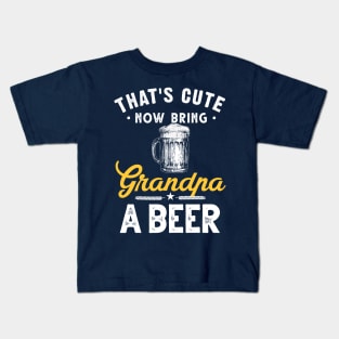 That's Cute Now Bring Your Grandpa A Beer Kids T-Shirt